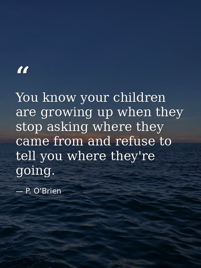 You know your children are growing up when they stop asking where they came from and refuse to tell you where they're go — P. O'Brien
