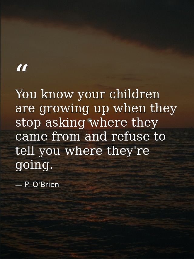 You know your children are growing up when they stop asking where they came from and refuse to tell you where they're go — P. O'Brien