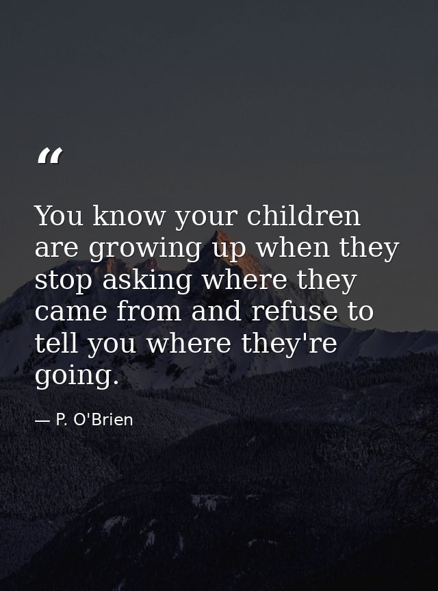 You know your children are growing up when they stop asking where they came from and refuse to tell you where they're go — P. O'Brien