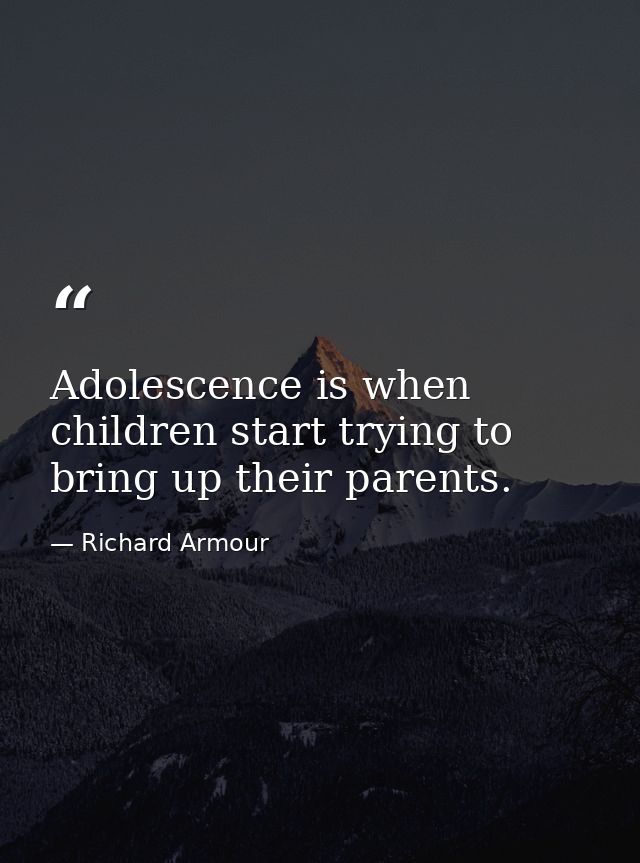 Adolescence is when children start trying to bring up their parents. — Richard Armour