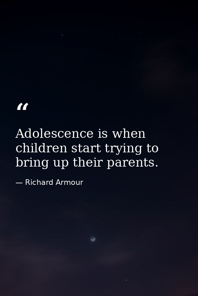 Adolescence is when children start trying to bring up their parents. — Richard Armour
