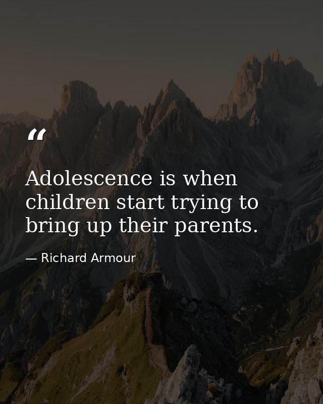 Adolescence is when children start trying to bring up their parents. — Richard Armour