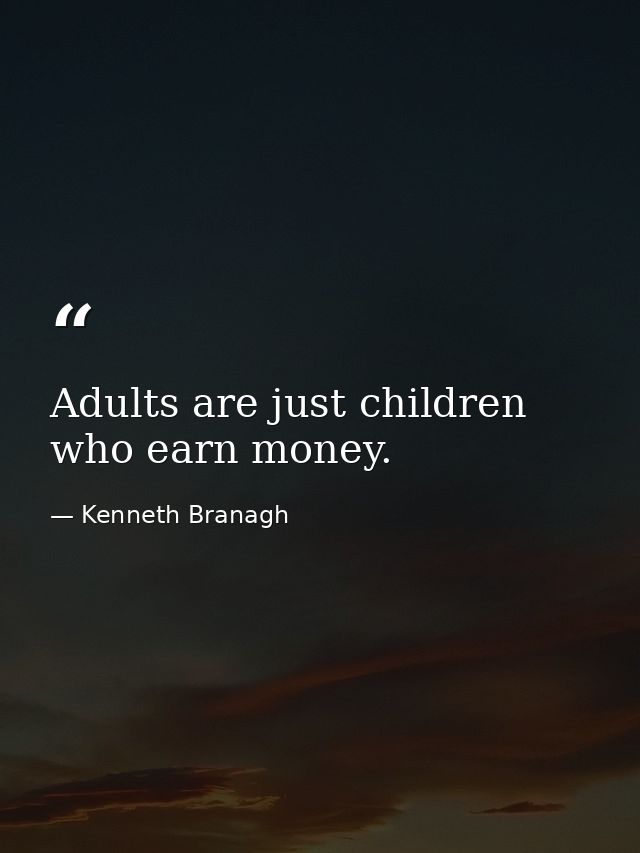 Adults are just children who earn money. — Kenneth Branagh