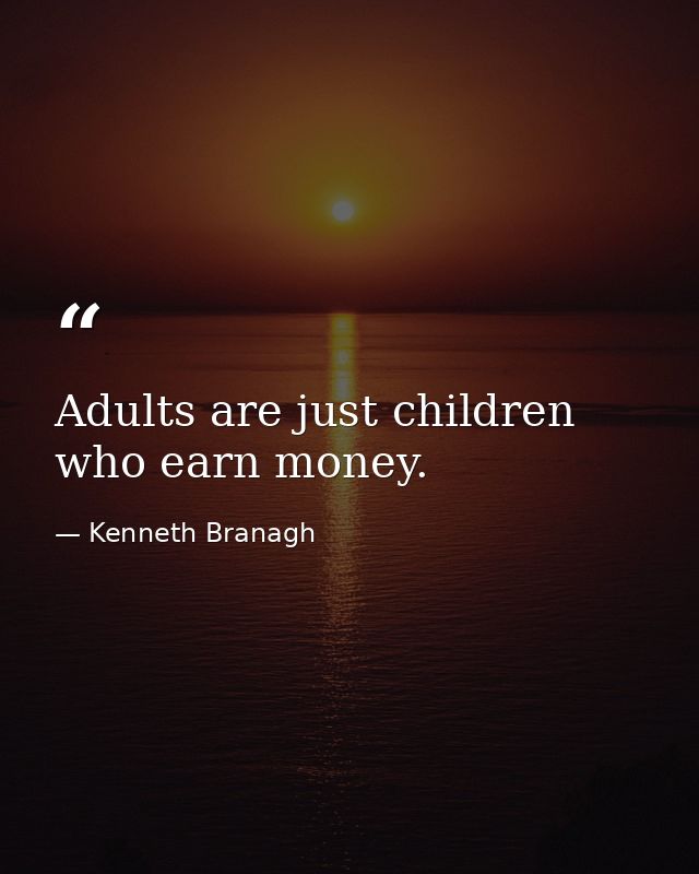 Adults are just children who earn money. — Kenneth Branagh