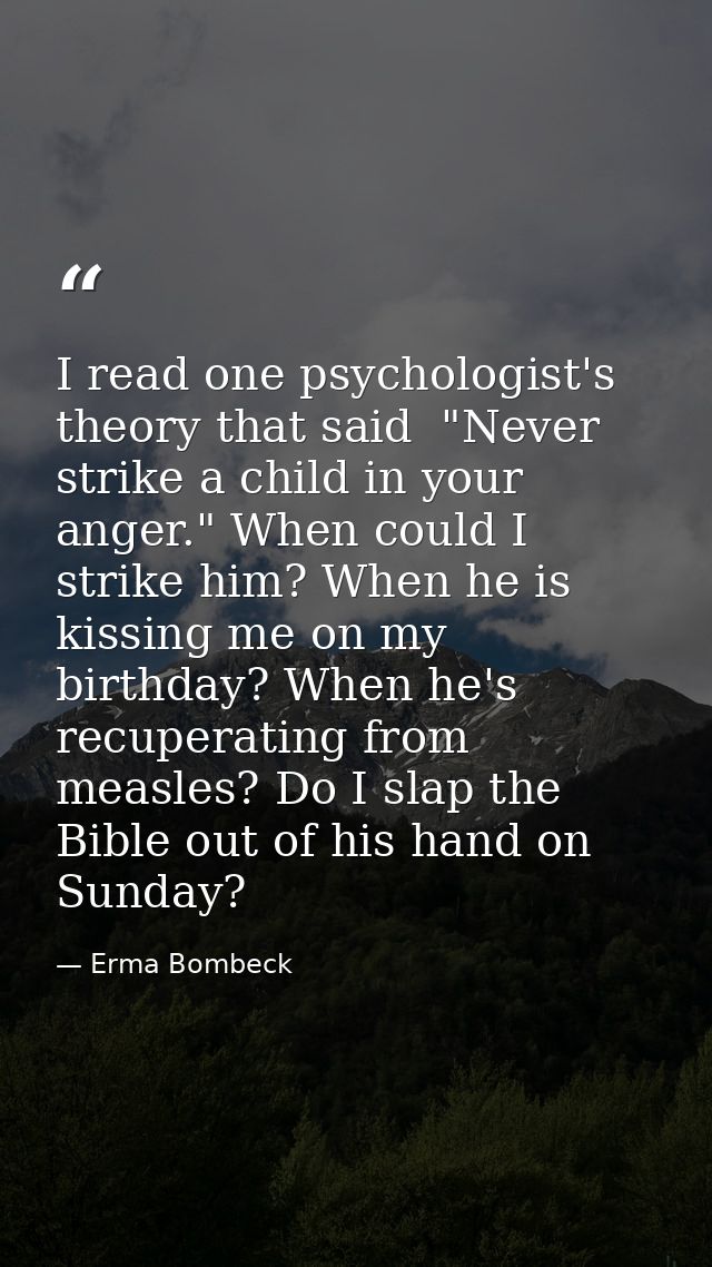 I read one psychologist's theory that said  "Never strike a child in your anger." When could I strike him? When he is ki — Erma Bombeck