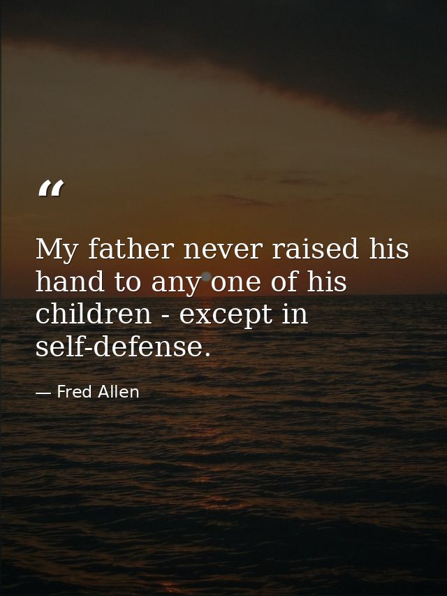 My father never raised his hand to any one of his children - except in self-defense. — Fred Allen