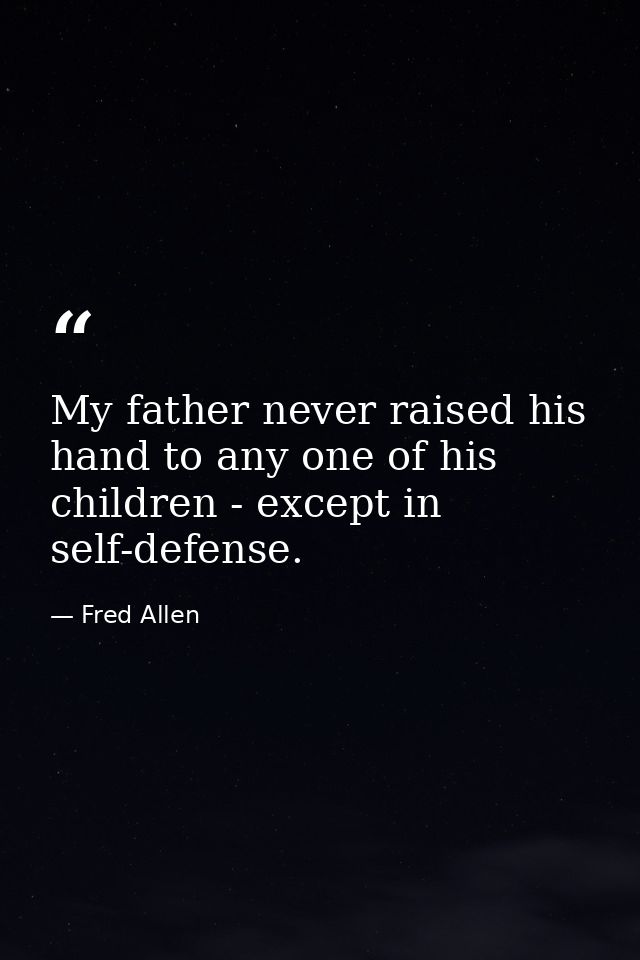 My father never raised his hand to any one of his children - except in self-defense. — Fred Allen