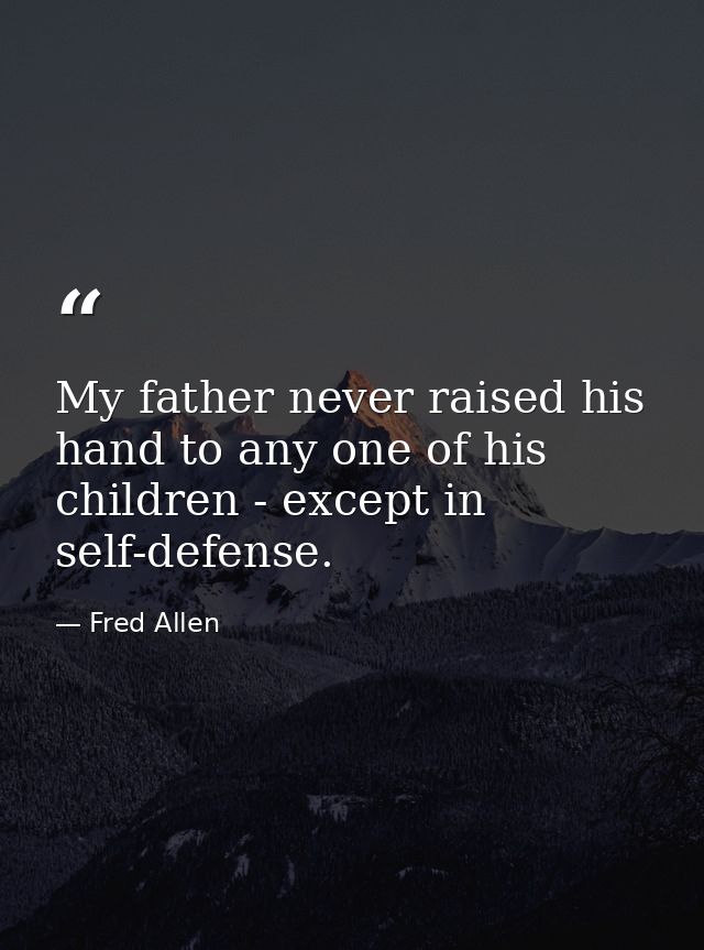 My father never raised his hand to any one of his children - except in self-defense. — Fred Allen