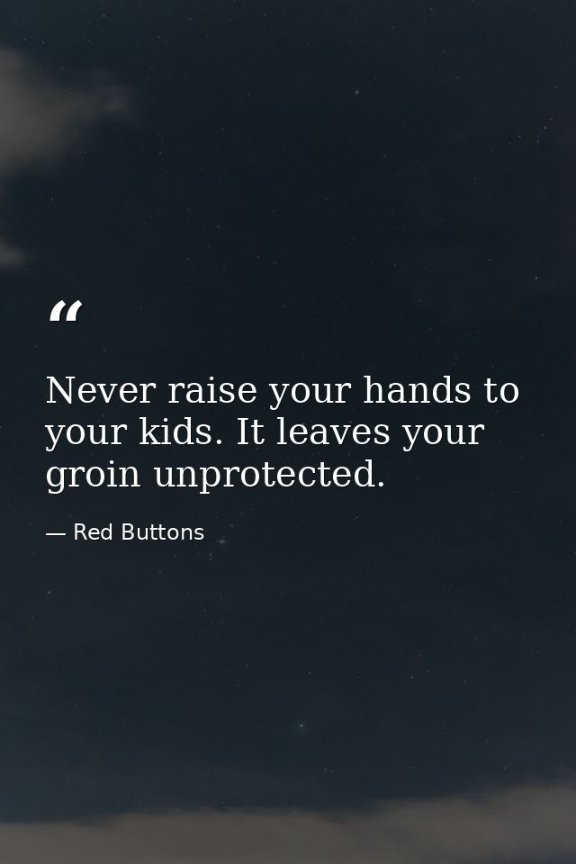 Never raise your hands to your kids. It leaves your groin unprotected. — Red Buttons