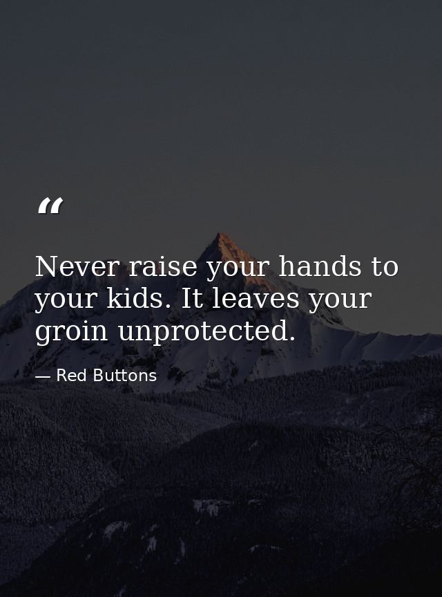 Never raise your hands to your kids. It leaves your groin unprotected. — Red Buttons