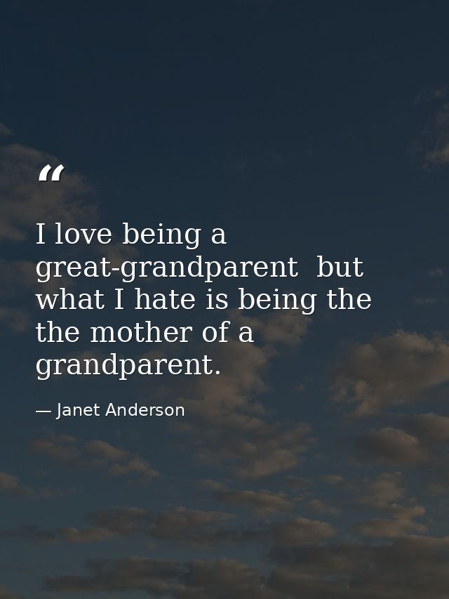 I love being a great-grandparent  but what I hate is being the the mother of a grandparent. — Janet Anderson