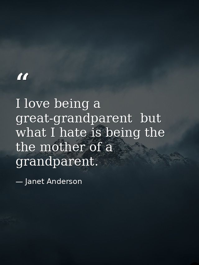 I love being a great-grandparent  but what I hate is being the the mother of a grandparent. — Janet Anderson