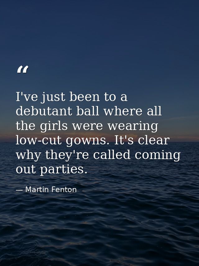 I've just been to a debutant ball where all the girls were wearing low-cut gowns. It's clear why they're called coming o — Martin Fenton