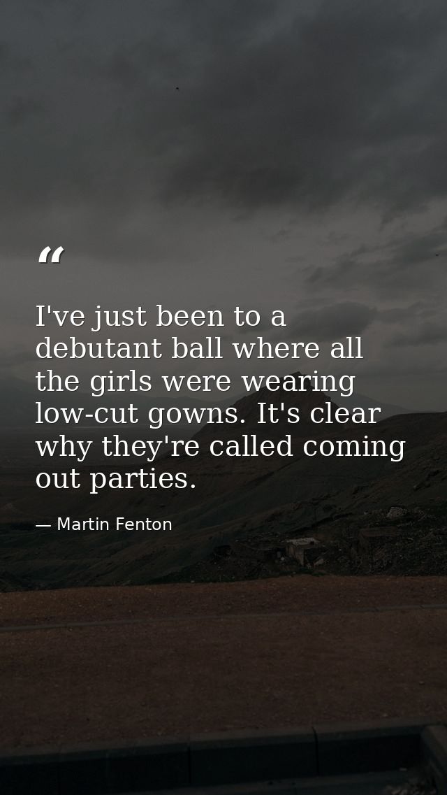 I've just been to a debutant ball where all the girls were wearing low-cut gowns. It's clear why they're called coming o — Martin Fenton