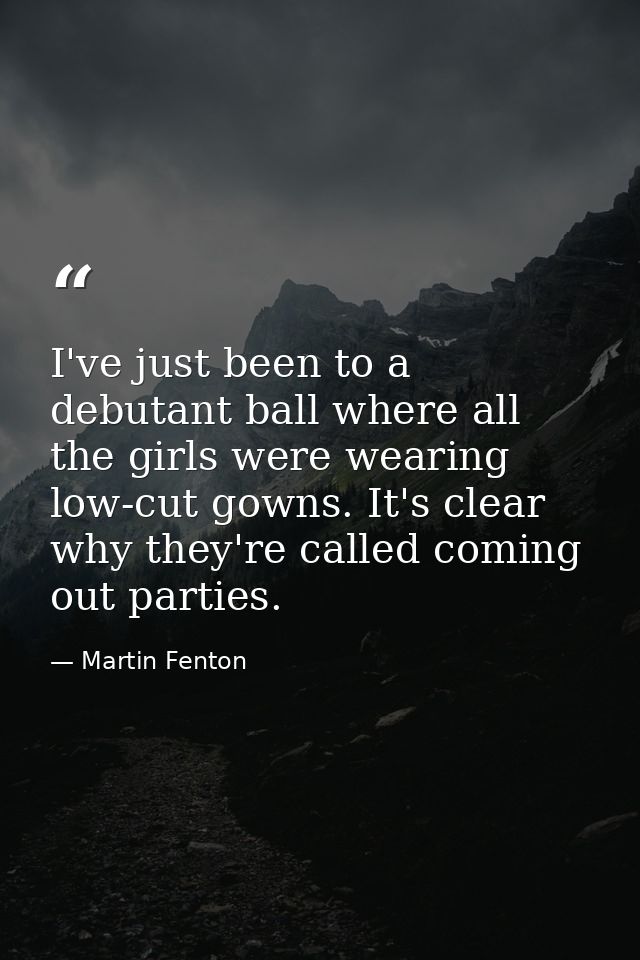 I've just been to a debutant ball where all the girls were wearing low-cut gowns. It's clear why they're called coming o — Martin Fenton