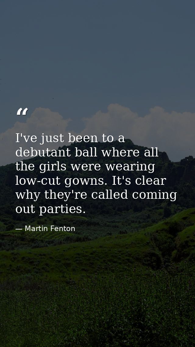 I've just been to a debutant ball where all the girls were wearing low-cut gowns. It's clear why they're called coming o — Martin Fenton