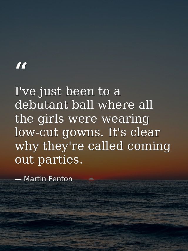 I've just been to a debutant ball where all the girls were wearing low-cut gowns. It's clear why they're called coming o — Martin Fenton