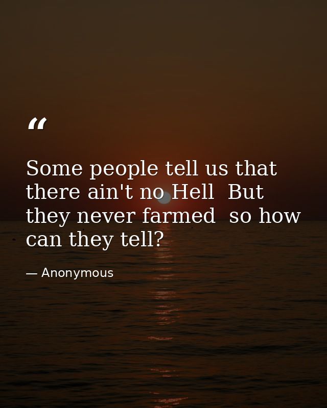 Some people tell us that there ain't no Hell  But they never farmed  so how can they tell? — Anonymous