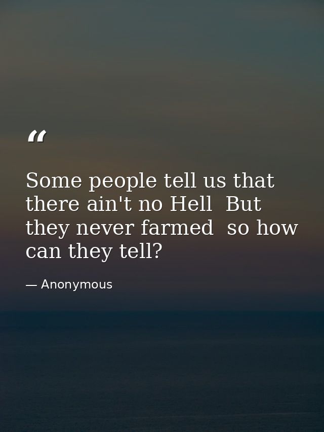 Some people tell us that there ain't no Hell  But they never farmed  so how can they tell? — Anonymous