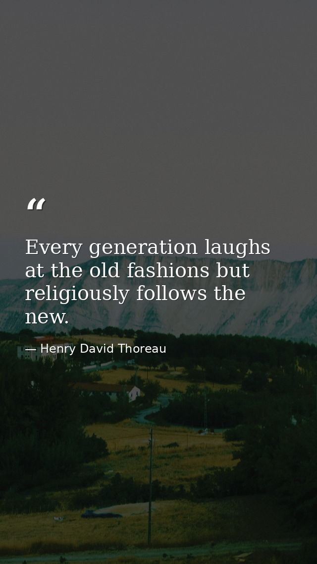 Every generation laughs at the old fashions but religiously follows the new. — Henry David Thoreau