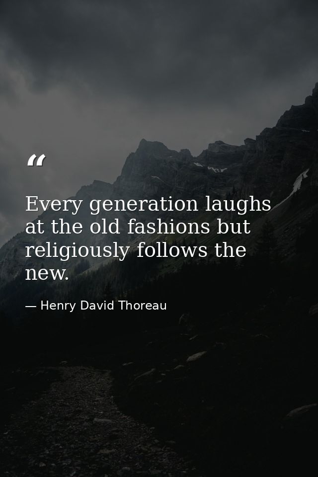 Every generation laughs at the old fashions but religiously follows the new. — Henry David Thoreau