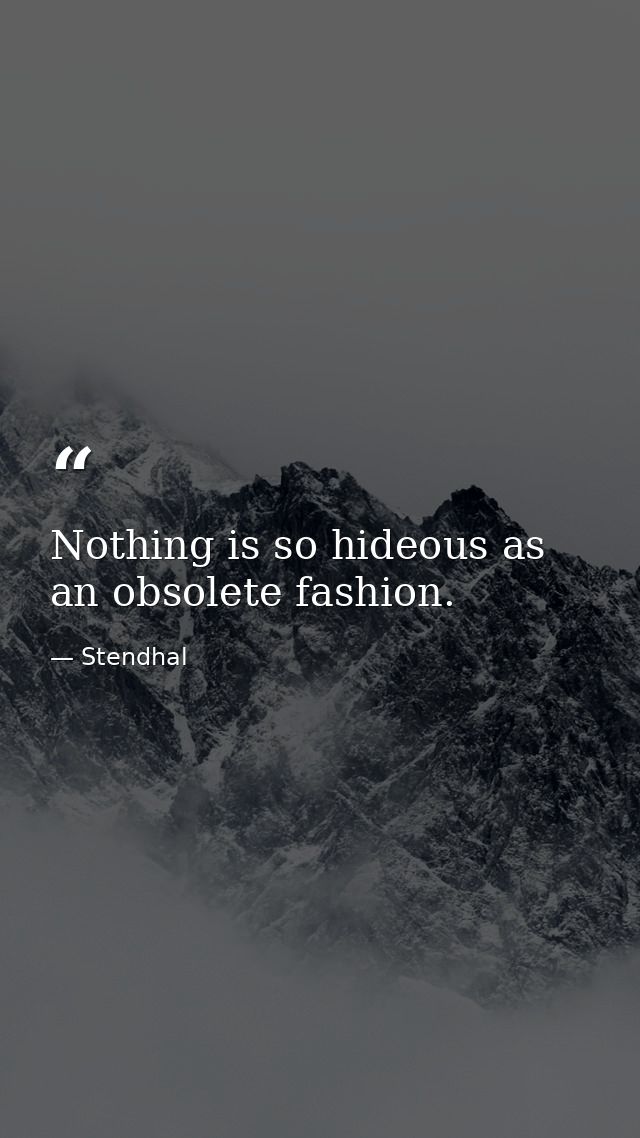 Nothing is so hideous as an obsolete fashion. — Stendhal