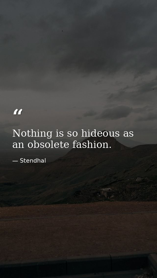 Nothing is so hideous as an obsolete fashion. — Stendhal