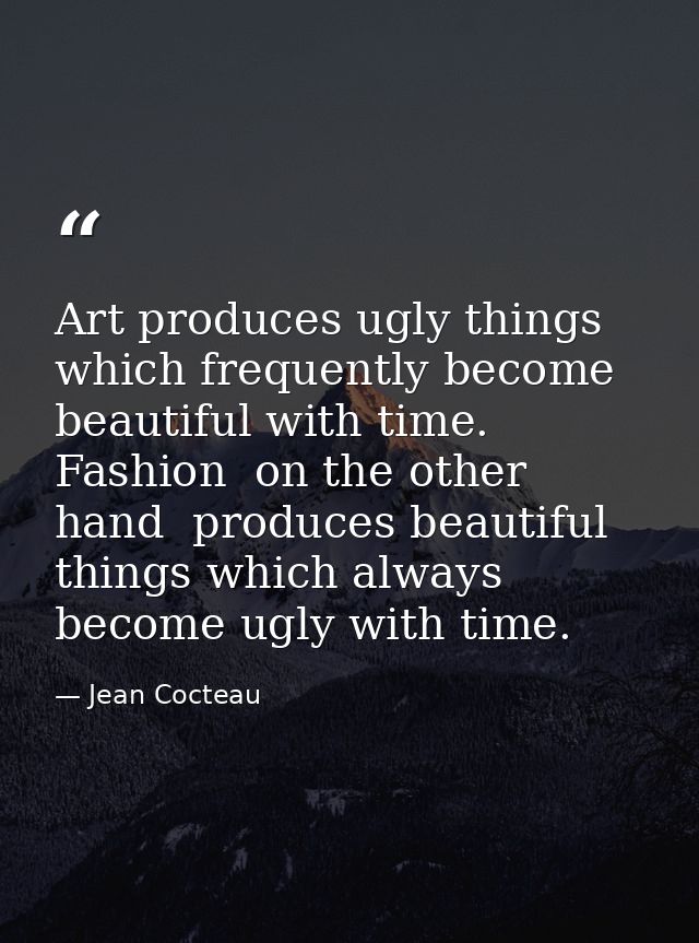 Art produces ugly things which frequently become beautiful with time. Fashion  on the other hand  produces beautiful thi — Jean Cocteau