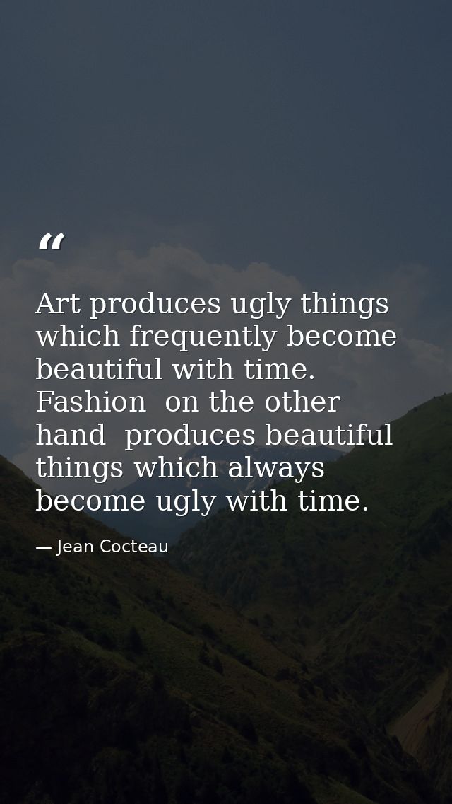 Art produces ugly things which frequently become beautiful with time. Fashion  on the other hand  produces beautiful thi — Jean Cocteau