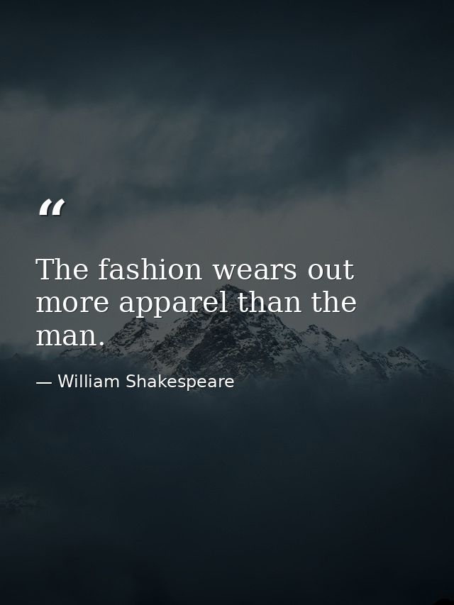 The fashion wears out more apparel than the man. — William Shakespeare