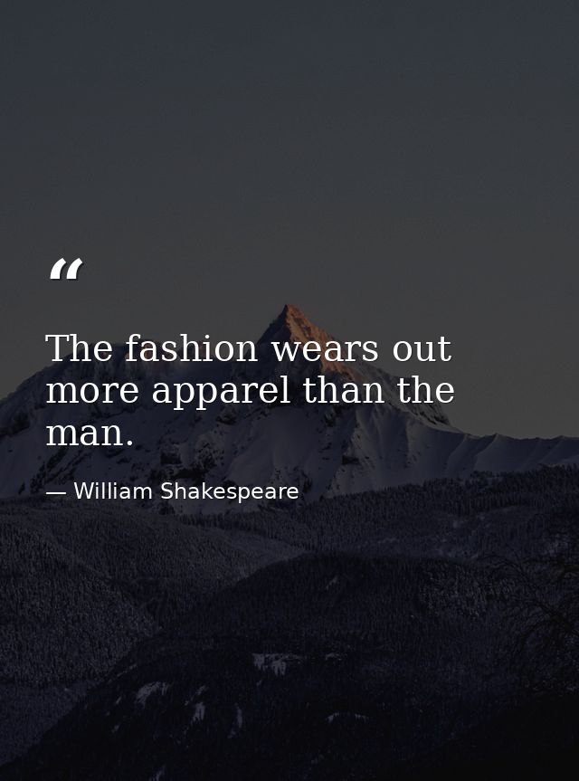The fashion wears out more apparel than the man. — William Shakespeare