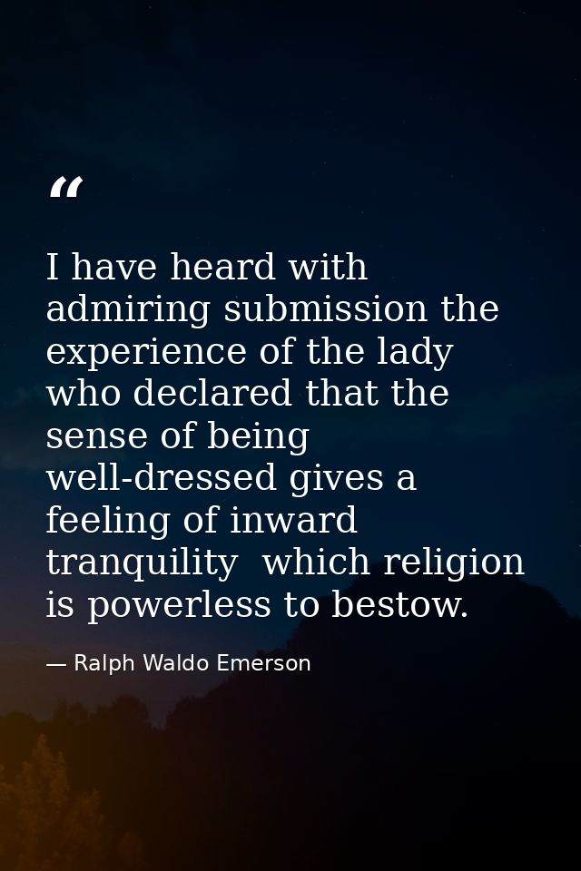 I have heard with admiring submission the experience of the lady who declared that the sense of being well-dressed gives — Ralph Waldo Emerson