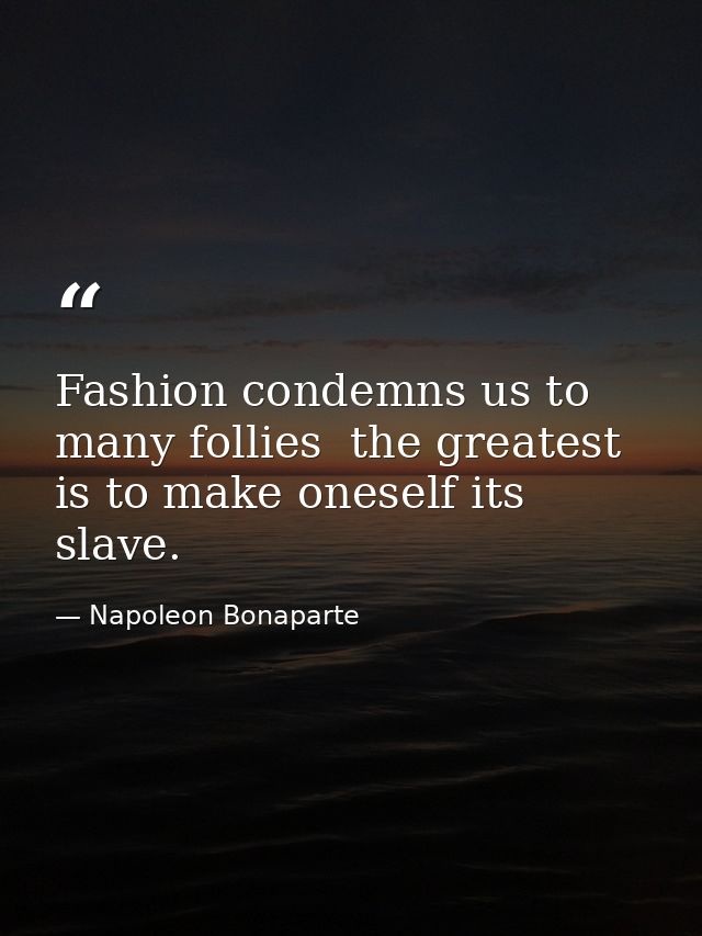 Fashion condemns us to many follies  the greatest is to make oneself its slave. — Napoleon Bonaparte