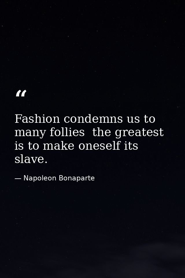 Fashion condemns us to many follies  the greatest is to make oneself its slave. — Napoleon Bonaparte