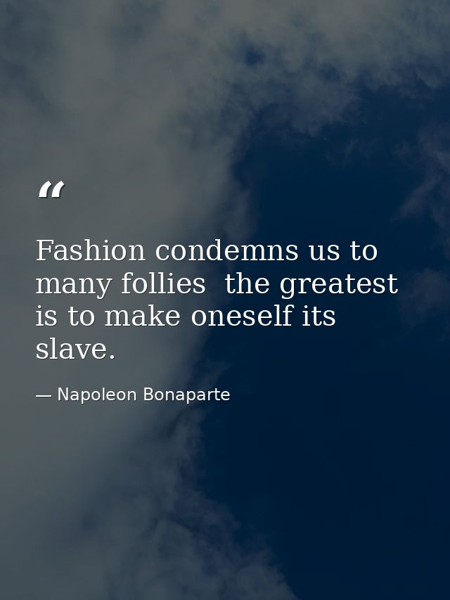 Fashion condemns us to many follies  the greatest is to make oneself its slave. — Napoleon Bonaparte