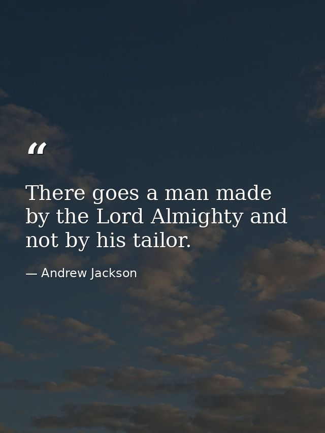 There goes a man made by the Lord Almighty and not by his tailor. — Andrew Jackson