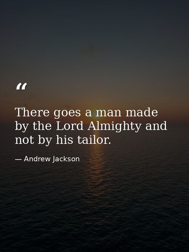 There goes a man made by the Lord Almighty and not by his tailor. — Andrew Jackson