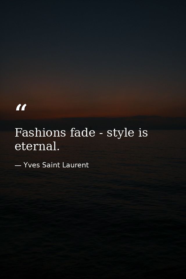 Fashions fade - style is eternal. — Yves Saint Laurent