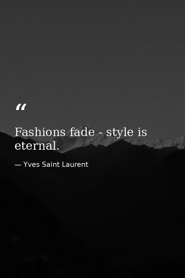 Fashions fade - style is eternal. — Yves Saint Laurent
