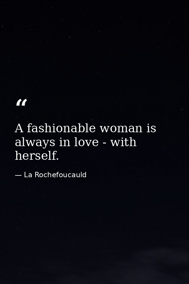 A fashionable woman is always in love - with herself. — La Rochefoucauld