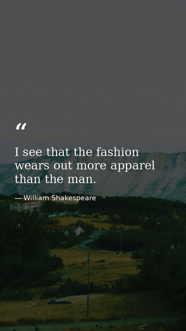 I see that the fashion wears out more apparel than the man. — William Shakespeare