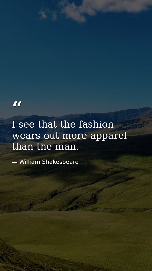 I see that the fashion wears out more apparel than the man. — William Shakespeare