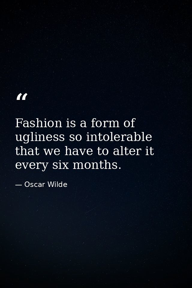 Fashion is a form of ugliness so intolerable that we have to alter it every six months. — Oscar Wilde