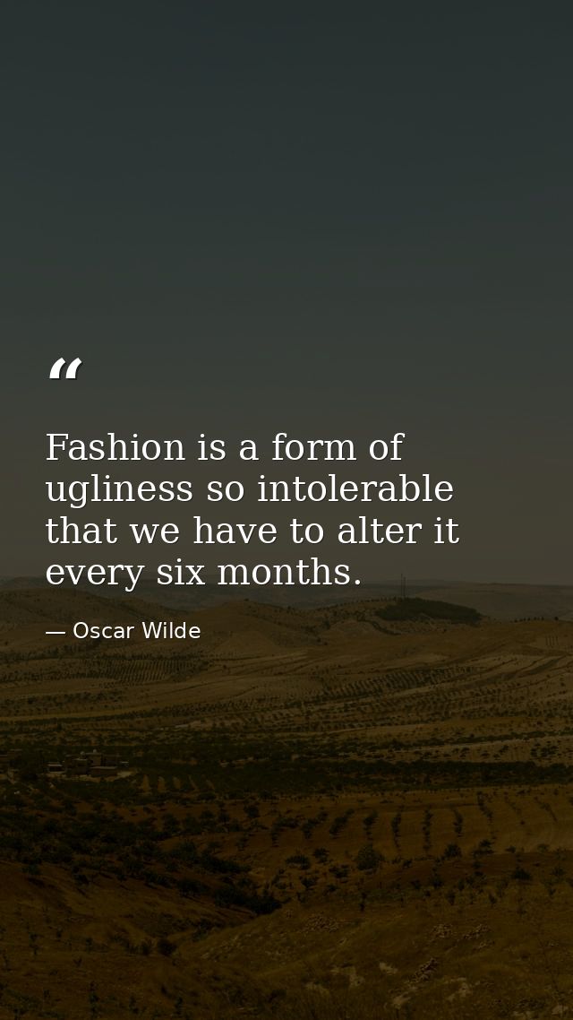 Fashion is a form of ugliness so intolerable that we have to alter it every six months. — Oscar Wilde
