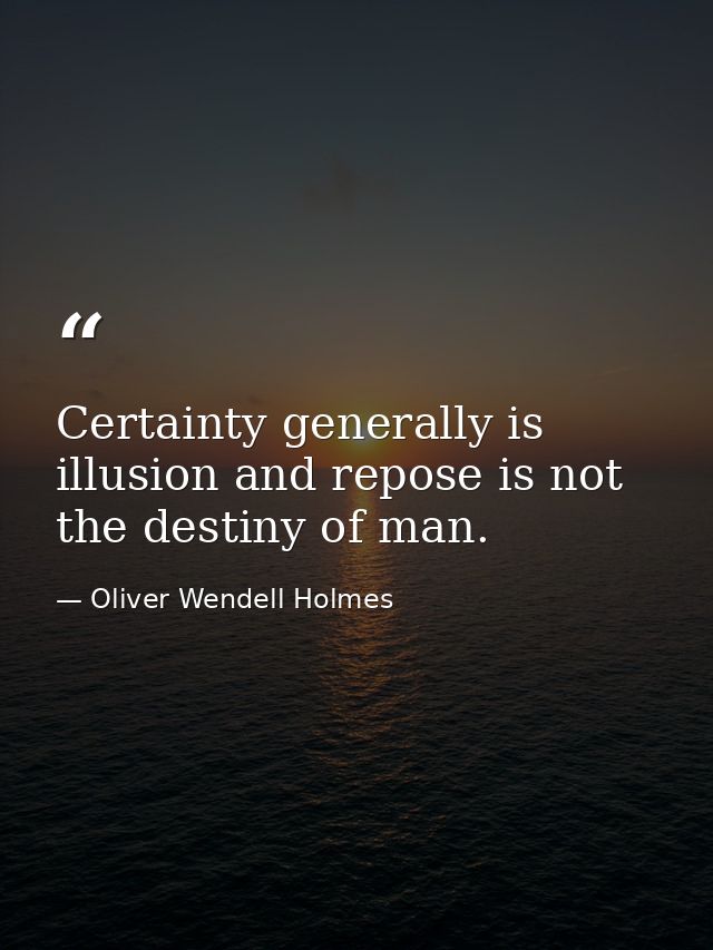 Certainty generally is illusion and repose is not the destiny of man. — Oliver Wendell Holmes