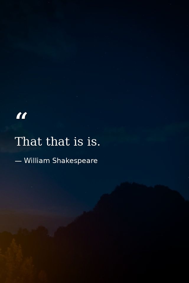 That that is is. — William Shakespeare