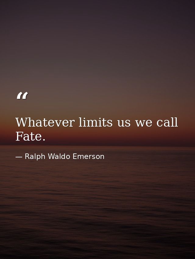 Whatever limits us we call Fate. — Ralph Waldo Emerson