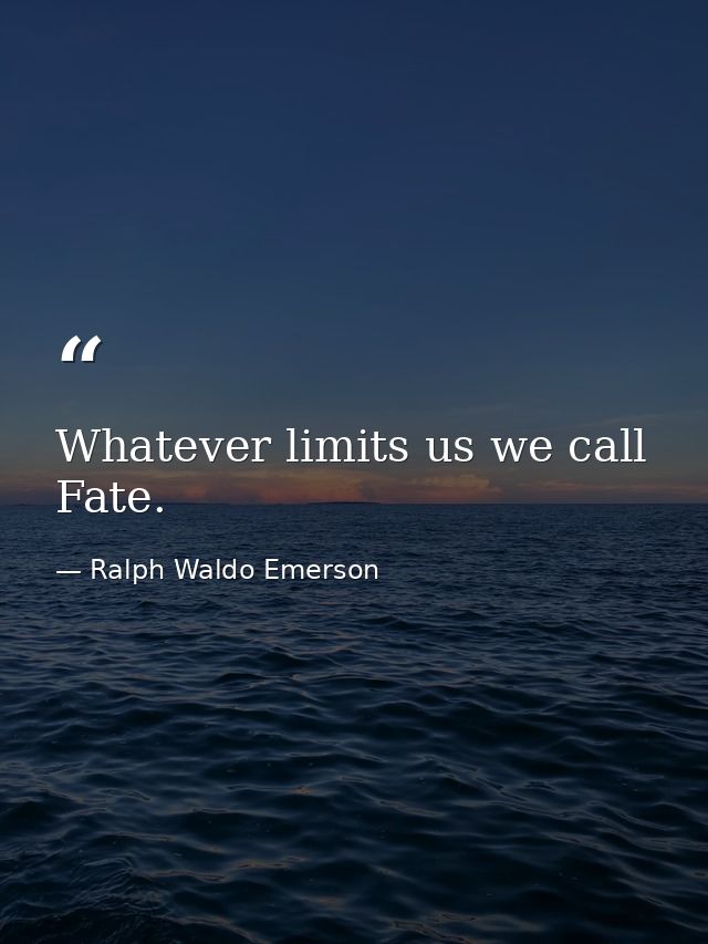Whatever limits us we call Fate. — Ralph Waldo Emerson