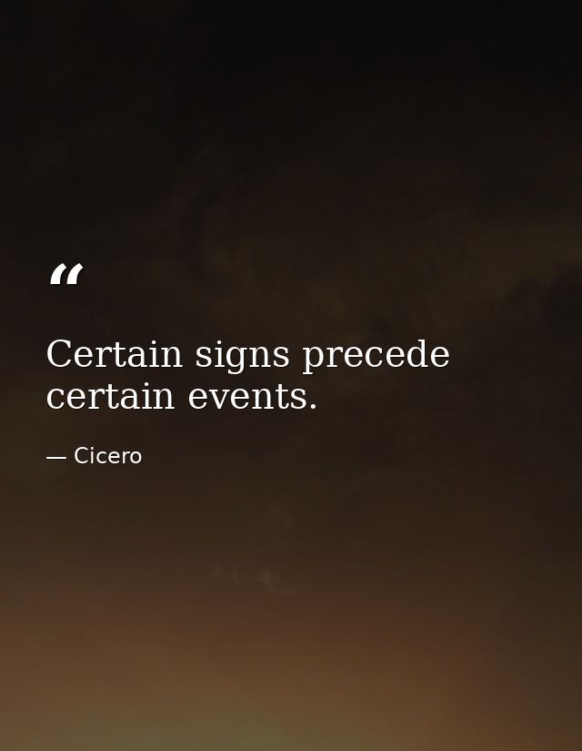 Certain signs precede certain events. — Cicero
