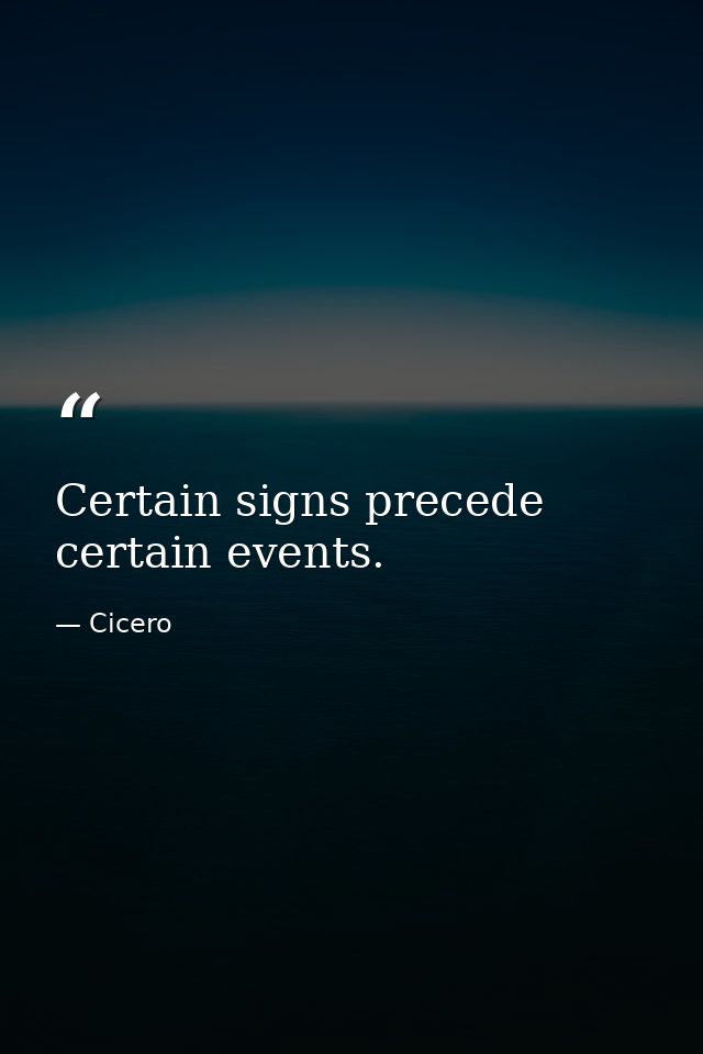 Certain signs precede certain events. — Cicero